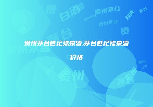 贵州茅台世纪殊荣酒,茅台世纪殊荣酒价格