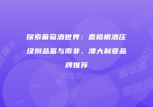 探索葡萄酒世界：麦格根酒庄级别品鉴与南非、澳大利亚品牌推荐