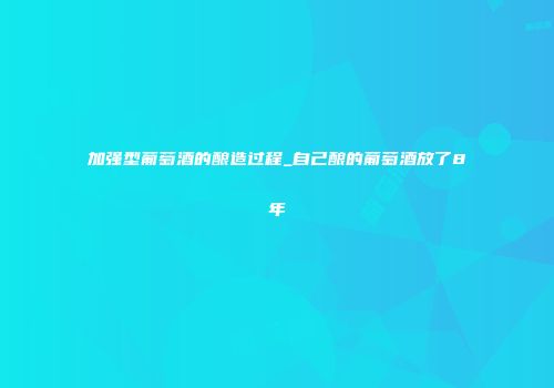 加强型葡萄酒的酿造过程_自己酿的葡萄酒放了8年