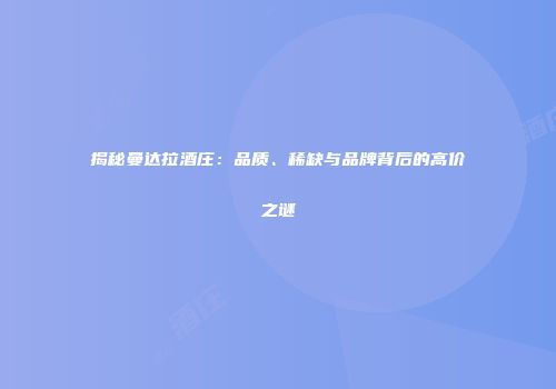 揭秘曼达拉酒庄：品质、稀缺与品牌背后的高价之谜