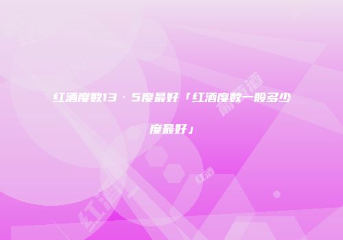 红酒度数13·5度最好「红酒度数一般多少度最好」