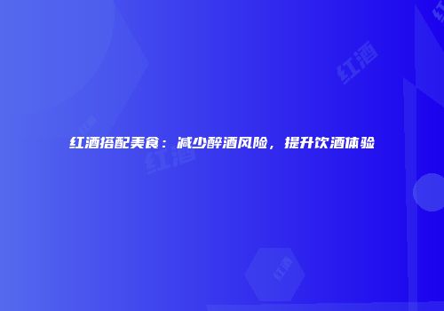 红酒搭配美食：减少醉酒风险，提升饮酒体验
