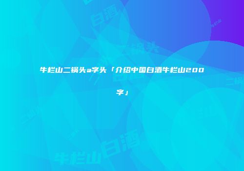 牛栏山二锅头a字头「介绍中国白酒牛栏山200字」