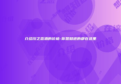 介绍川之恋酒的价格-你想知道的都在这里