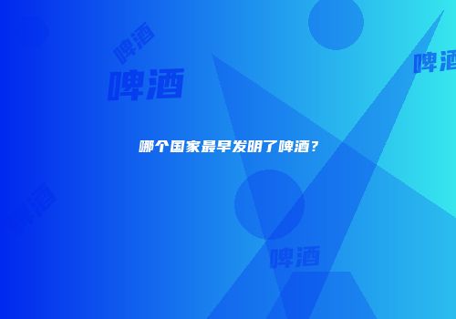 哪个国家最早发明了啤酒？