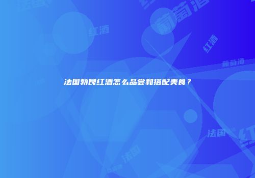 法国勃艮红酒怎么品尝和搭配美食？