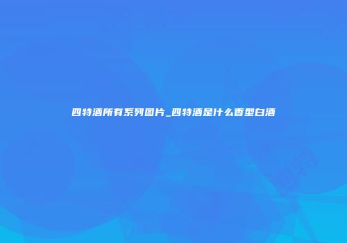 四特酒所有系列图片_四特酒是什么香型白酒