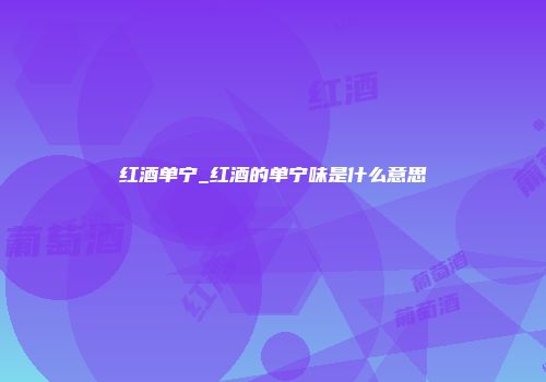 红酒单宁_红酒的单宁味是什么意思