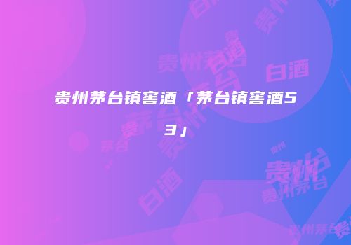 贵州茅台镇窖酒「茅台镇窖酒53」