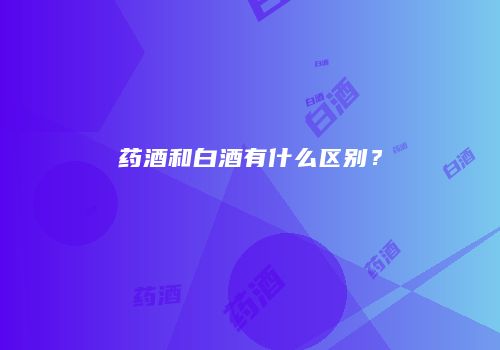 药酒和白酒有什么区别？
