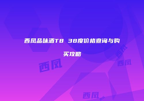 西凤品味酒T8 38度价格查询与购买攻略