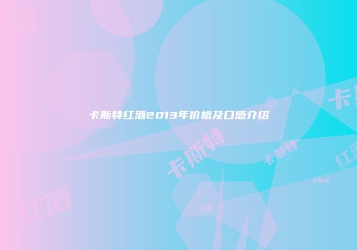 卡斯特红酒2013年价格及口感介绍