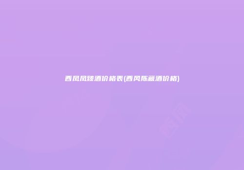 西凤凤臻酒价格表(西风陈藏酒价格)