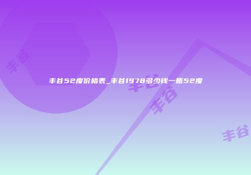 丰谷52度价格表_丰谷1978多少钱一瓶52度
