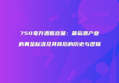 750毫升酒瓶容量：葡萄酒产业的黄金标准及其背后的历史与逻辑