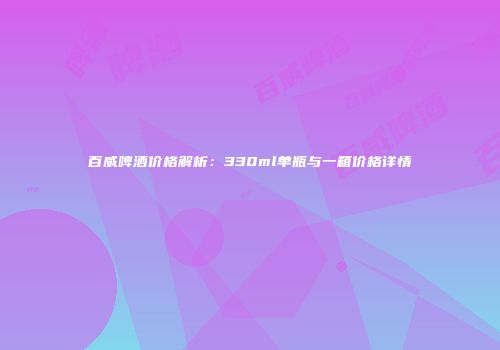 百威啤酒价格解析：330ml单瓶与一箱价格详情