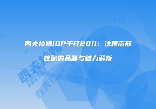 西夫拉姆IGP干红2011：法国南部佳酿的品鉴与魅力解析