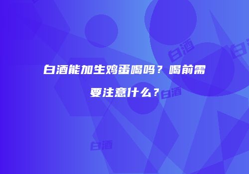 白酒能加生鸡蛋喝吗？喝前需要注意什么？