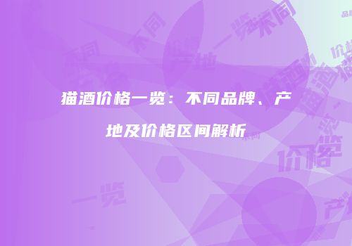 猫酒价格一览：不同品牌、产地及价格区间解析