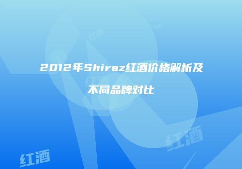 2012年Shiraz红酒价格解析及不同品牌对比