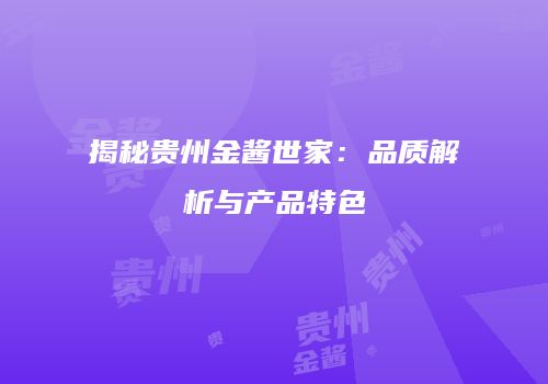 揭秘贵州金酱世家：品质解析与产品特色