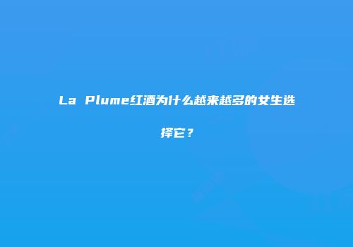 La Plume红酒为什么越来越多的女生选择它？