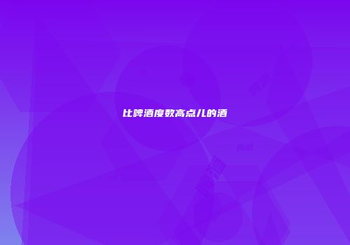 比啤酒度数高点儿的酒