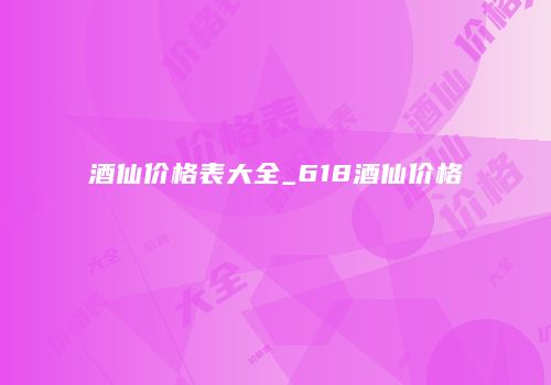 酒仙价格表大全_618酒仙价格