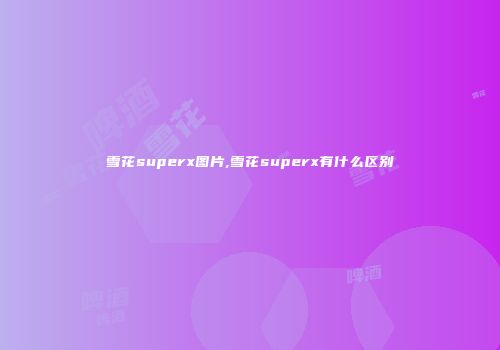 雪花superx图片,雪花superx有什么区别