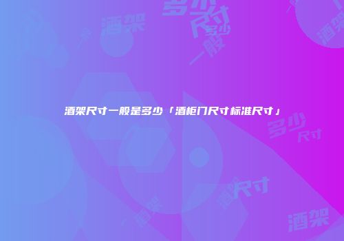 酒架尺寸一般是多少「酒柜门尺寸标准尺寸」