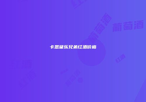卡思黛乐兄弟红酒价格