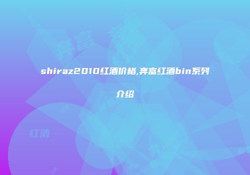 shiraz2010红酒价格,奔富红酒bin系列介绍