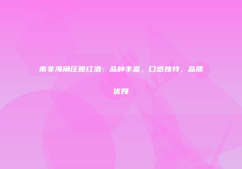 南非海角庄园红酒：品种丰富，口感独特，品质优良