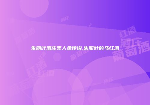 朱丽叶酒庄美人鱼传说,朱丽叶的马红酒