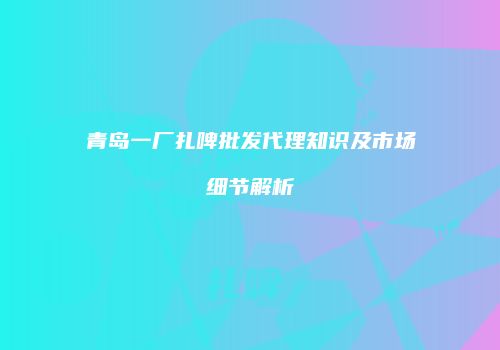 青岛一厂扎啤批发代理知识及市场细节解析