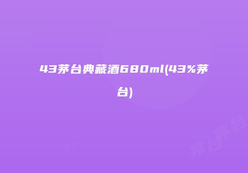 43茅台典藏酒680ml(43%茅台)