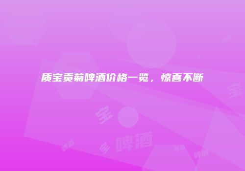 质宝贡菊啤酒价格一览，惊喜不断