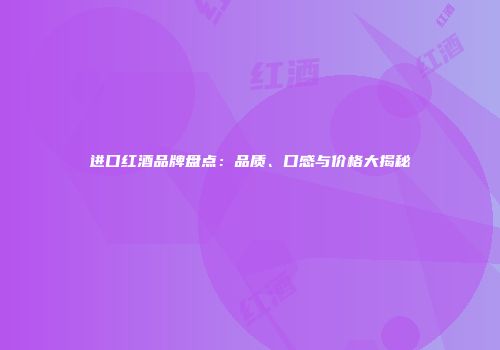 进口红酒品牌盘点：品质、口感与价格大揭秘
