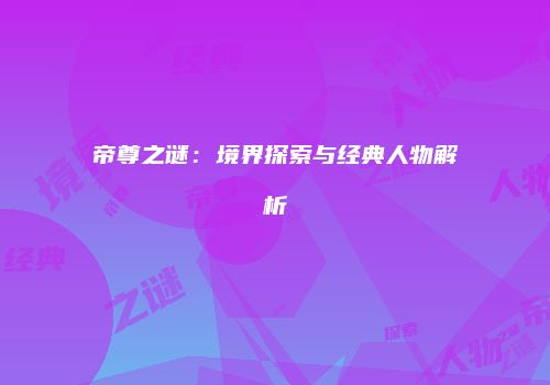 帝尊之谜：境界探索与经典人物解析