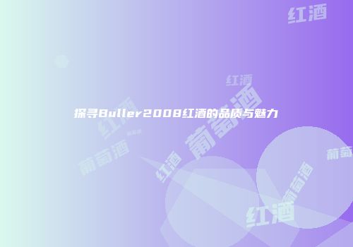 探寻Buller2008红酒的品质与魅力