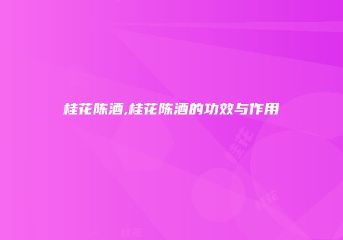 桂花陈酒,桂花陈酒的功效与作用