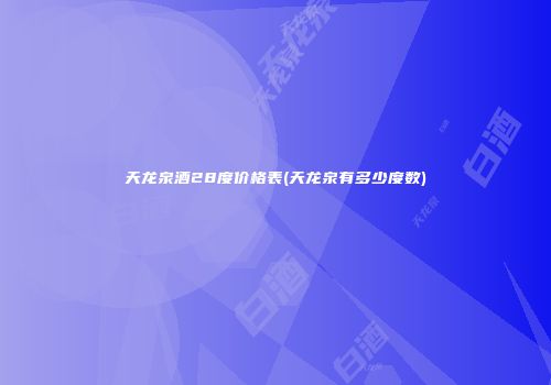 天龙泉酒28度价格表(天龙泉有多少度数)