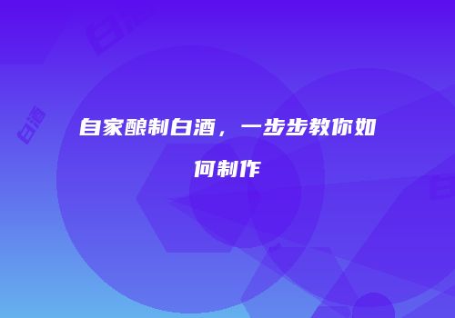 自家酿制白酒，一步步教你如何制作