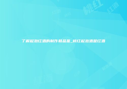 了解起泡红酒的制作和品鉴_桃红起泡酒是红酒
