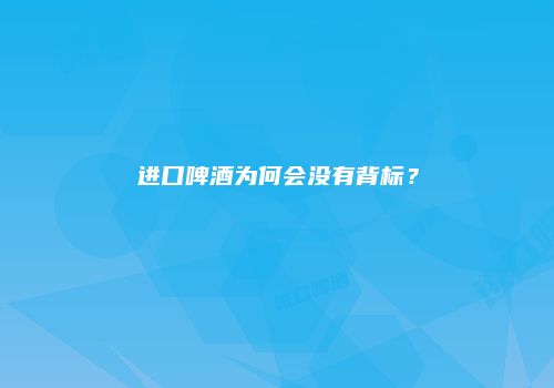 进口啤酒为何会没有背标？