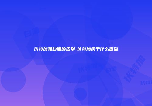 伏特加和白酒的区别-伏特加属于什么香型