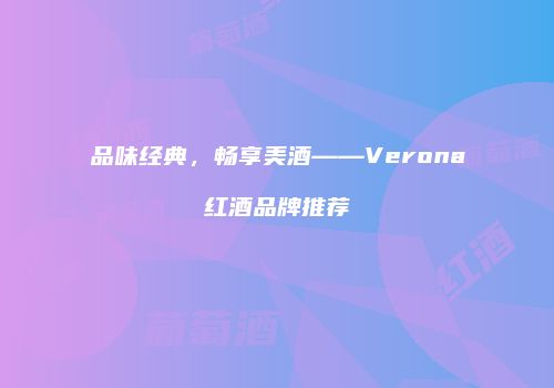 品味经典，畅享美酒——Verona红酒品牌推荐