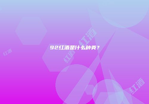 92红酒是什么种类？