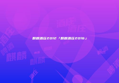麒麟酒庄2012「麒麟酒庄2016」