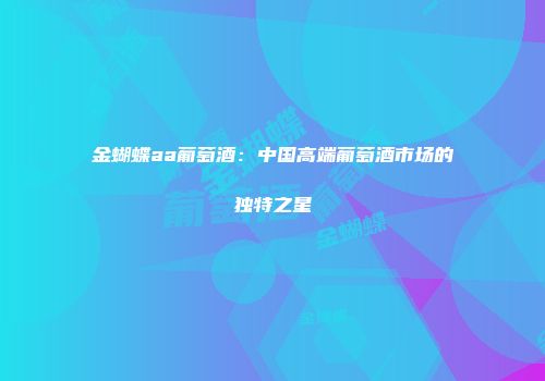 金蝴蝶aa葡萄酒：中国高端葡萄酒市场的独特之星